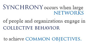 Synchrony occurs when large networks of people and organizations engage in collective behavior to achieve common objectives.
